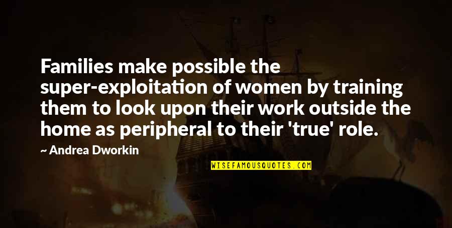 Training At Work Quotes By Andrea Dworkin: Families make possible the super-exploitation of women by