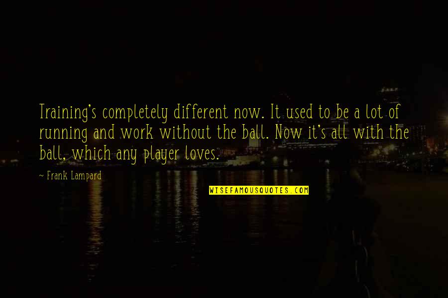 Training At Work Quotes By Frank Lampard: Training's completely different now. It used to be