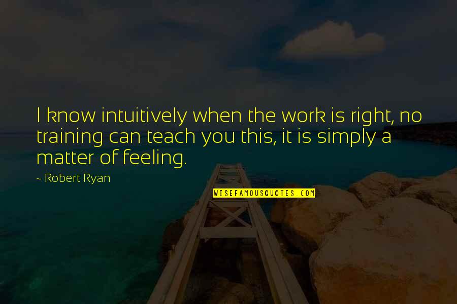 Training At Work Quotes By Robert Ryan: I know intuitively when the work is right,