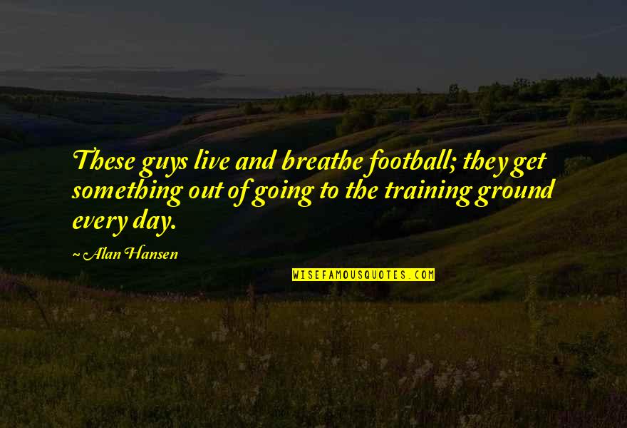 Training Day Quotes By Alan Hansen: These guys live and breathe football; they get