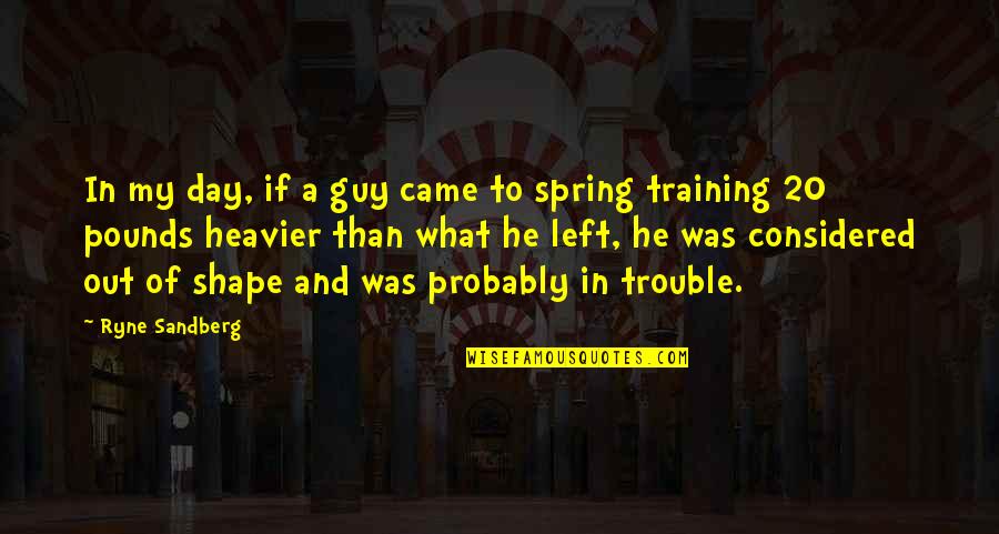 Training Day Quotes By Ryne Sandberg: In my day, if a guy came to