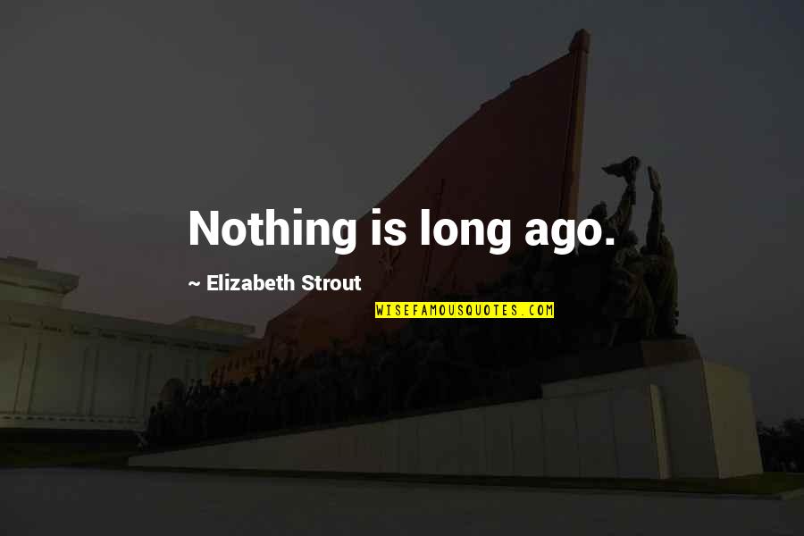 Training For War Quotes By Elizabeth Strout: Nothing is long ago.