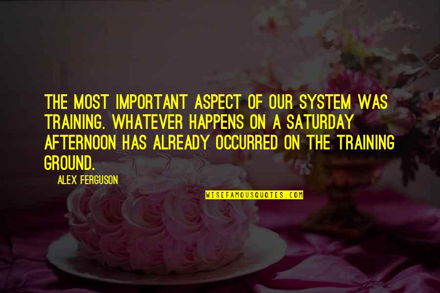 Training Ground Quotes By Alex Ferguson: The most important aspect of our system was Training Ground Quotes By Alex Ferguson: The most important aspect of our system was