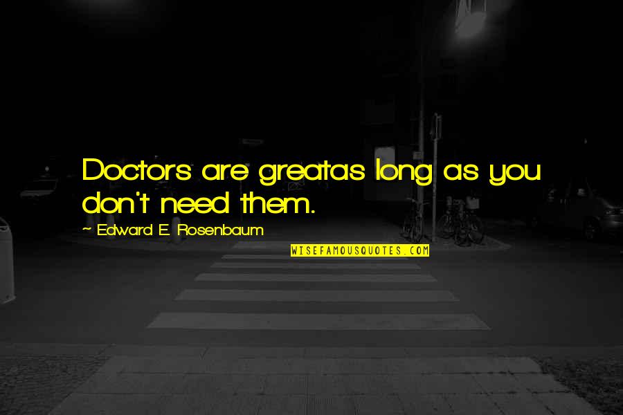 Training Ground Quotes By Edward E. Rosenbaum: Doctors are greatas long as you don't need Training Ground Quotes By Edward E. Rosenbaum: Doctors are greatas long as you don't need