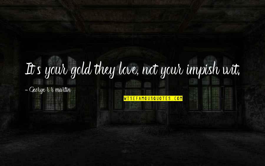Training Importance Quotes By George R R Martin: It's your gold they love, not your impish