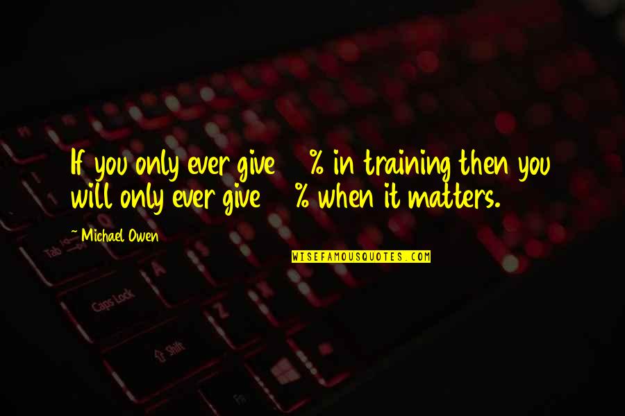 Training Inspirational And Motivational Quotes By Michael Owen: If you only ever give 90% in training Training Inspirational And Motivational Quotes By Michael Owen: If you only ever give 90% in training