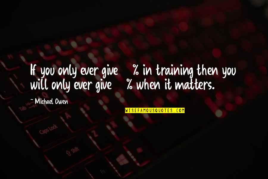 Training Inspirational Quotes By Michael Owen: If you only ever give 90% in training Training Inspirational Quotes By Michael Owen: If you only ever give 90% in training