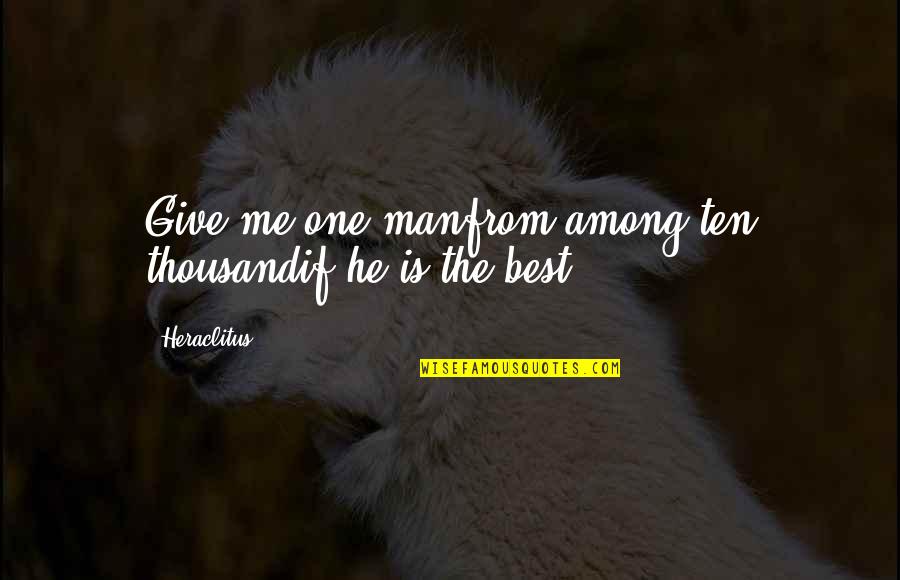 Training Institute Quotes By Heraclitus: Give me one manfrom among ten thousandif he