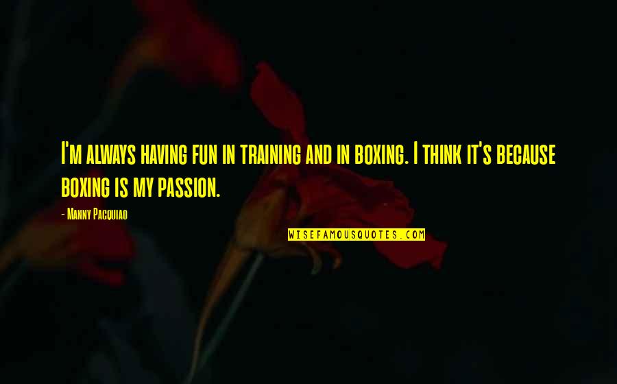 Training Is My Passion Quotes By Manny Pacquiao: I'm always having fun in training and in