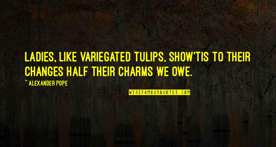 Training Needs Assessment Quotes By Alexander Pope: Ladies, like variegated tulips, show'Tis to their changes