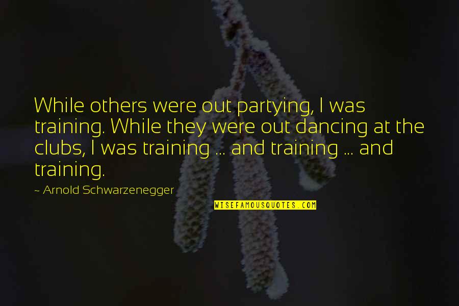 Training Others Quotes By Arnold Schwarzenegger: While others were out partying, I was training.