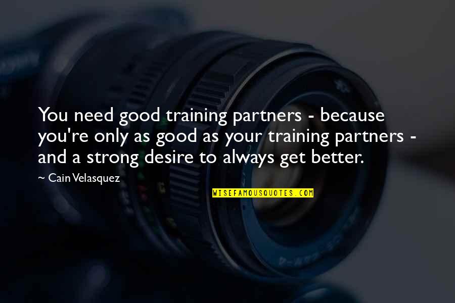 Training Partners Quotes By Cain Velasquez: You need good training partners - because you're