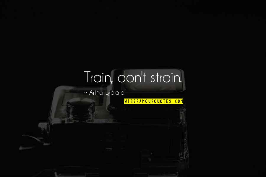 Training Quotes By Arthur Lydiard: Train, don't strain.