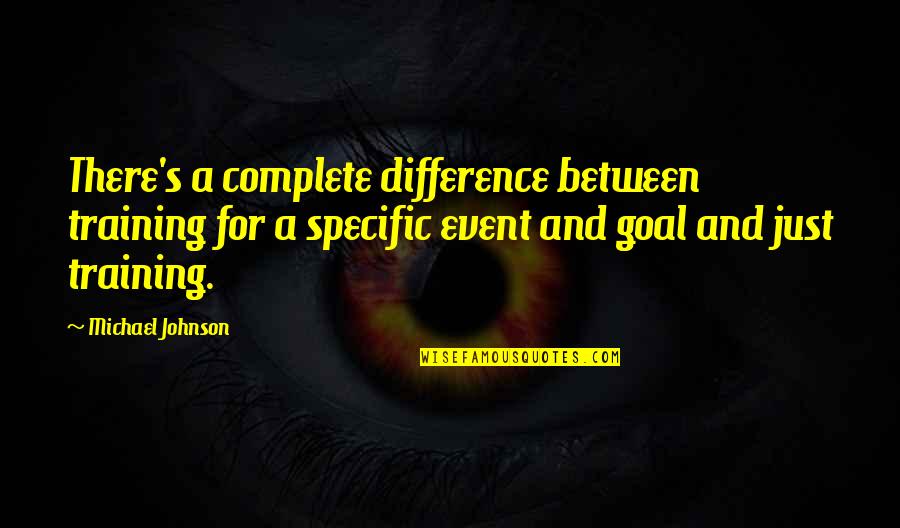 Training Quotes By Michael Johnson: There's a complete difference between training for a
