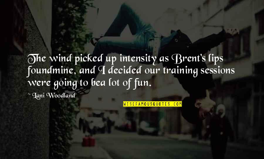 Training Sessions Quotes By Lani Woodland: The wind picked up intensity as Brent's lips