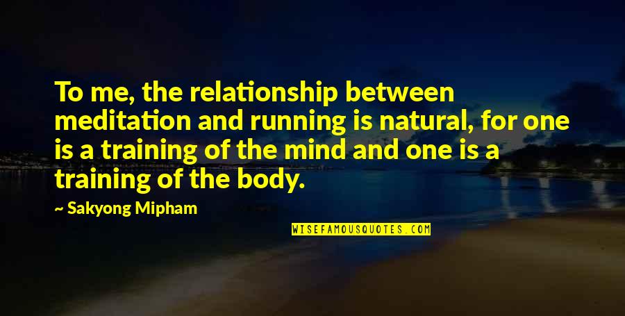 Training The Body Quotes By Sakyong Mipham: To me, the relationship between meditation and running