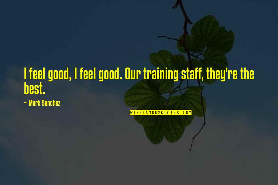 Training Your Staff Quotes By Mark Sanchez: I feel good, I feel good. Our training