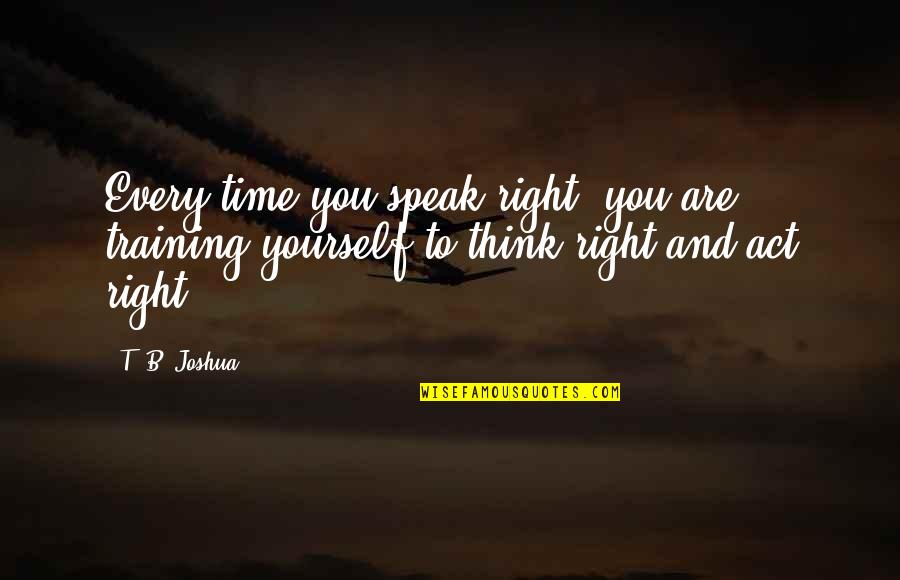 Training Yourself Quotes By T. B. Joshua: Every time you speak right, you are training