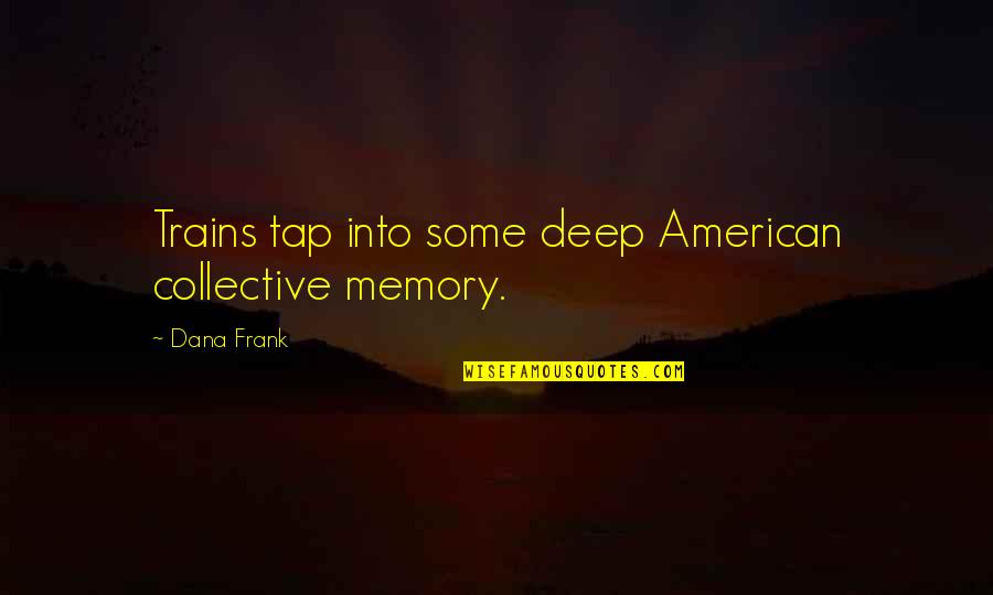 Trains And Memory Quotes By Dana Frank: Trains tap into some deep American collective memory.