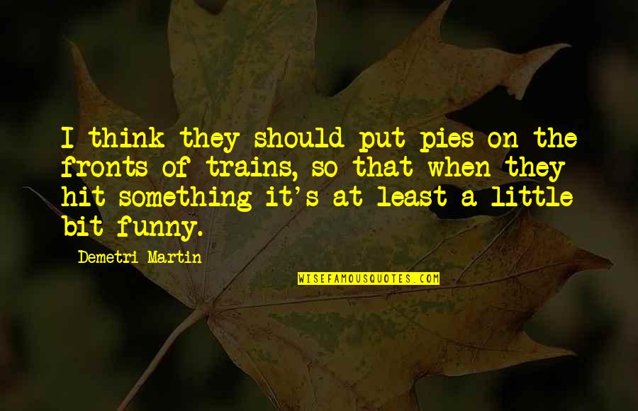 Trains Funny Quotes By Demetri Martin: I think they should put pies on the Trains Funny Quotes By Demetri Martin: I think they should put pies on the