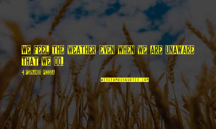 Trains Motivational Quotes By Fernando Pessoa: We feel the weather even when we are Trains Motivational Quotes By Fernando Pessoa: We feel the weather even when we are