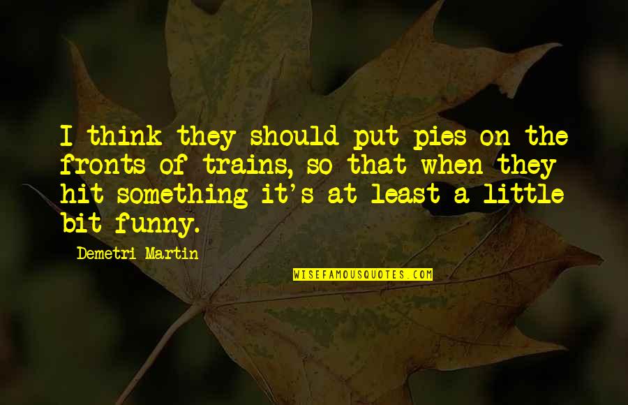 Trains Quotes By Demetri Martin: I think they should put pies on the