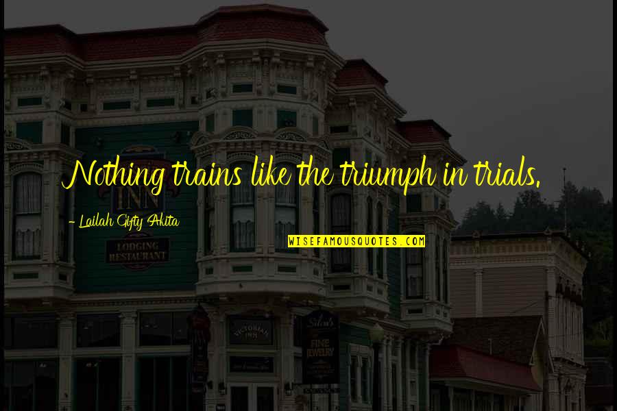 Trains Quotes By Lailah Gifty Akita: Nothing trains like the triumph in trials.