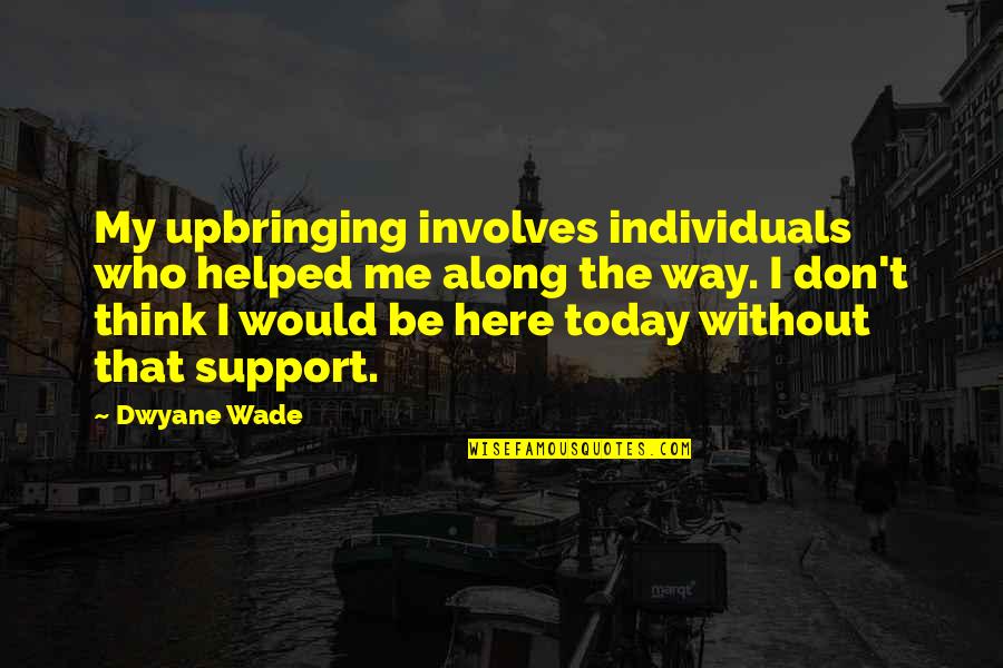 Trainspotter Quotes By Dwyane Wade: My upbringing involves individuals who helped me along Trainspotter Quotes By Dwyane Wade: My upbringing involves individuals who helped me along