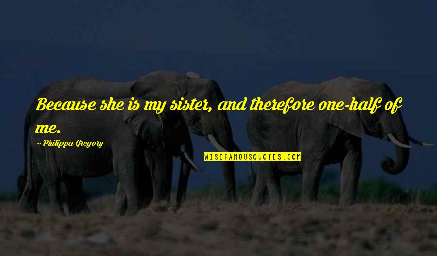 Trainspotting Ending Quotes By Philippa Gregory: Because she is my sister, and therefore one-half Trainspotting Ending Quotes By Philippa Gregory: Because she is my sister, and therefore one-half