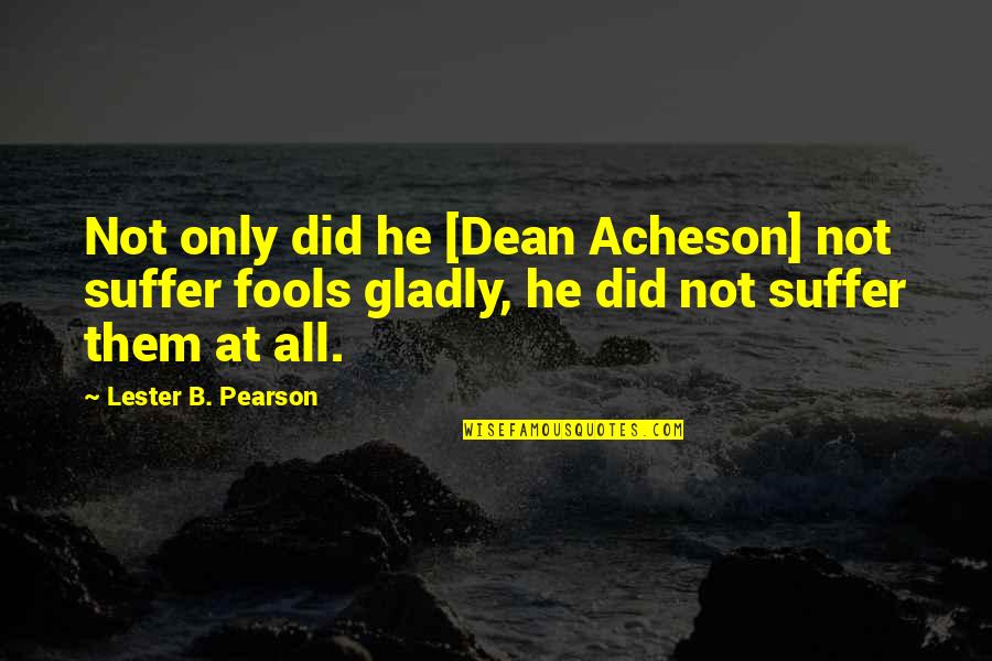 Trainspotting Movie Quotes By Lester B. Pearson: Not only did he [Dean Acheson] not suffer