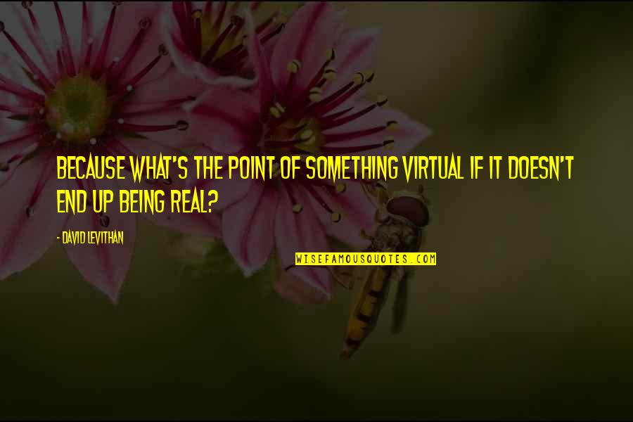 Traipsed Syn Quotes By David Levithan: Because what's the point of something virtual if