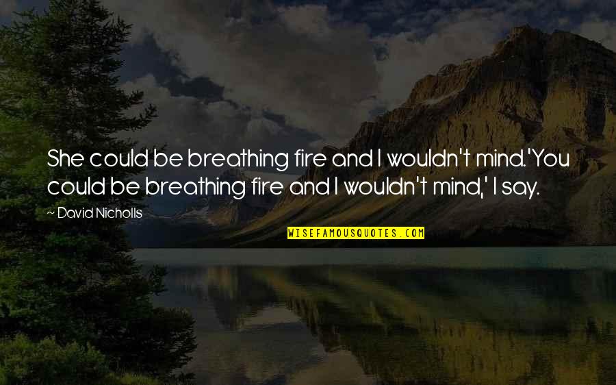 Traitor Friends Tagalog Quotes By David Nicholls: She could be breathing fire and I wouldn't Traitor Friends Tagalog Quotes By David Nicholls: She could be breathing fire and I wouldn't