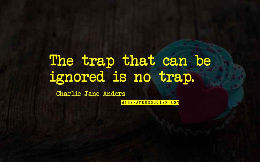 Traitor Quotes Quotes By Charlie Jane Anders: The trap that can be ignored is no