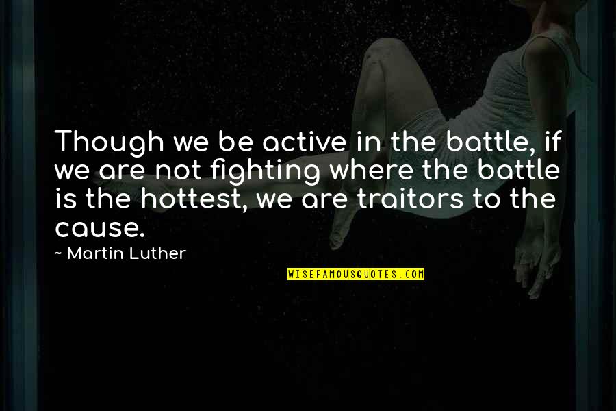 Traitors Quotes By Martin Luther: Though we be active in the battle, if