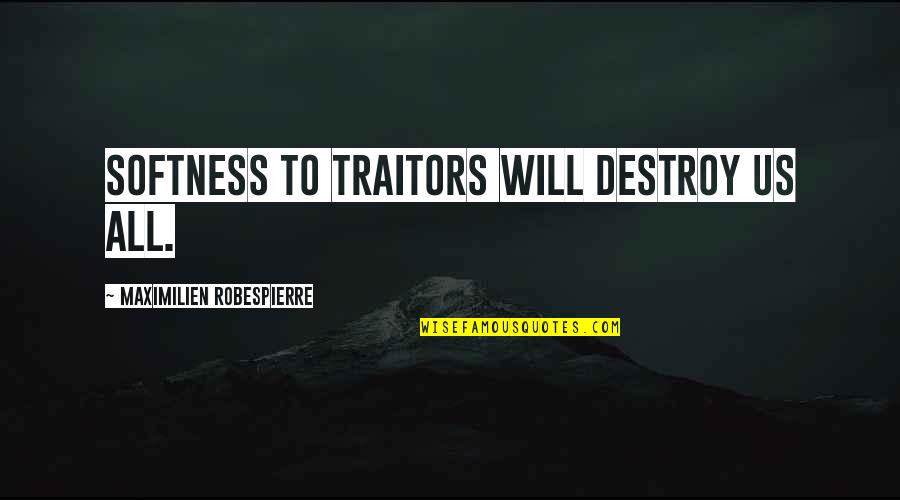 Traitors Quotes By Maximilien Robespierre: Softness to traitors will destroy us all.
