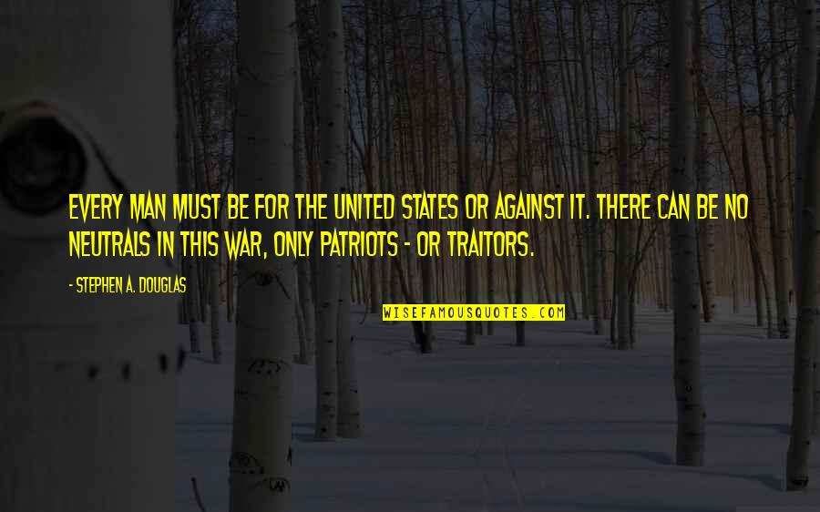 Traitors Quotes By Stephen A. Douglas: Every man must be for the United States