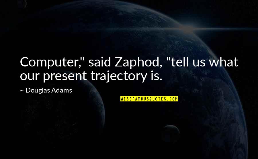 Trajectory Quotes By Douglas Adams: Computer," said Zaphod, "tell us what our present
