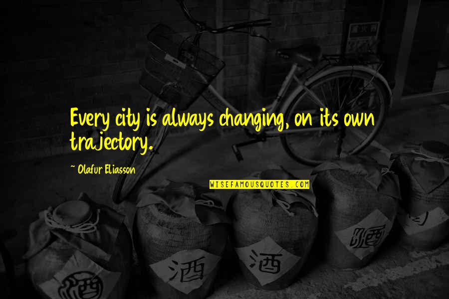 Trajectory Quotes By Olafur Eliasson: Every city is always changing, on its own