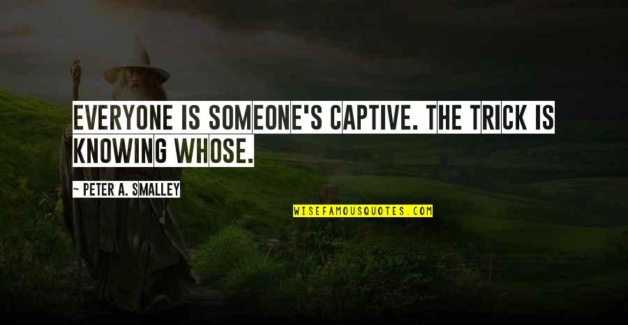 Trajedinin Zellikleri Quotes By Peter A. Smalley: Everyone is someone's captive. The trick is knowing