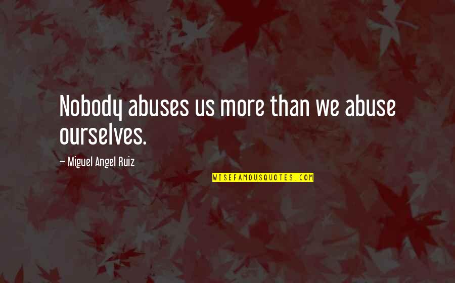 Trajes De Boda Quotes By Miguel Angel Ruiz: Nobody abuses us more than we abuse ourselves. Trajes De Boda Quotes By Miguel Angel Ruiz: Nobody abuses us more than we abuse ourselves.