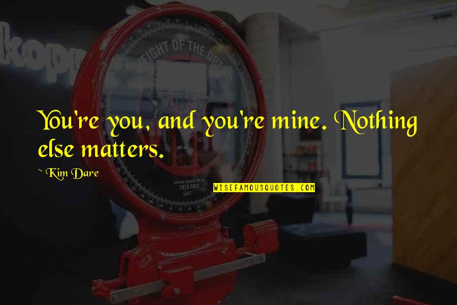Trajo Africano Quotes By Kim Dare: You're you, and you're mine. Nothing else matters.