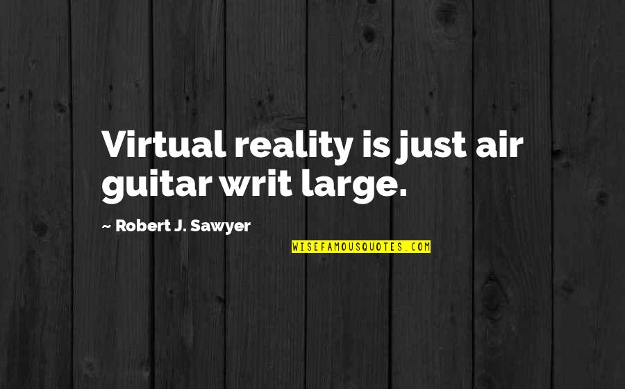 Trajo Alentejo Quotes By Robert J. Sawyer: Virtual reality is just air guitar writ large.