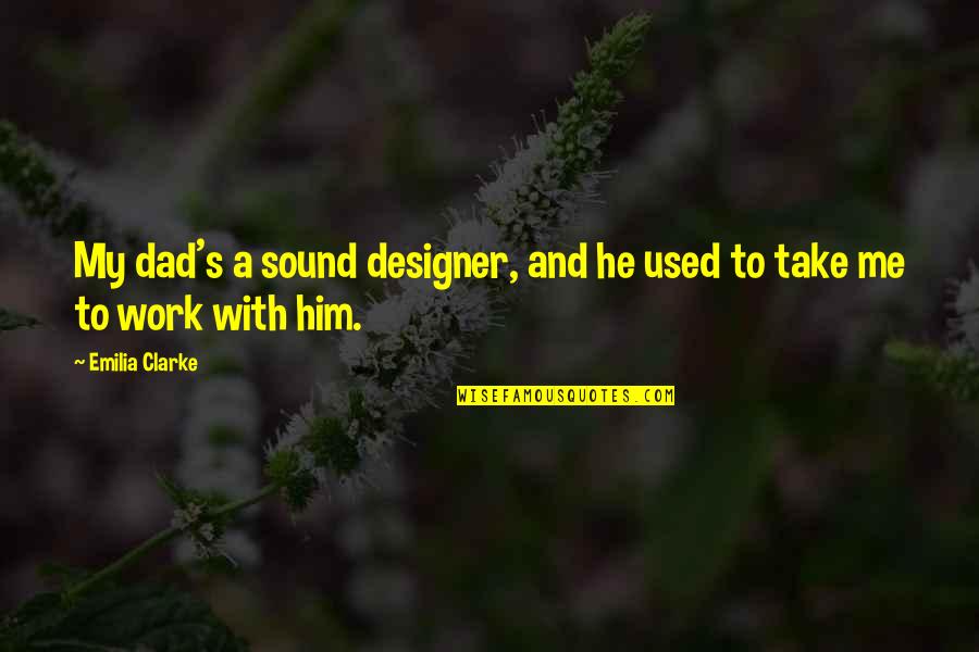 Trajudicial Quotes By Emilia Clarke: My dad's a sound designer, and he used