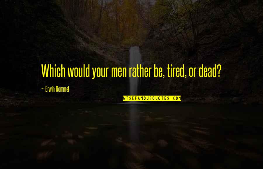 Trajus Quotes By Erwin Rommel: Which would your men rather be, tired, or Trajus Quotes By Erwin Rommel: Which would your men rather be, tired, or