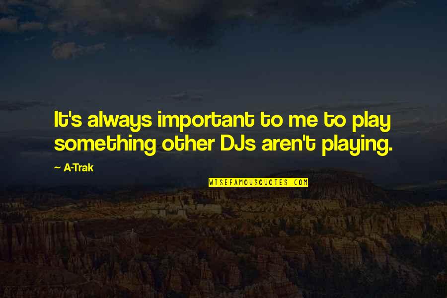 Trak Quotes By A-Trak: It's always important to me to play something