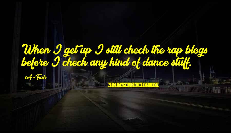 Trak Quotes By A-Trak: When I get up I still check the