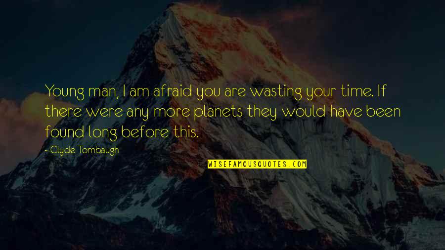 Trak Quotes By Clyde Tombaugh: Young man, I am afraid you are wasting Trak Quotes By Clyde Tombaugh: Young man, I am afraid you are wasting
