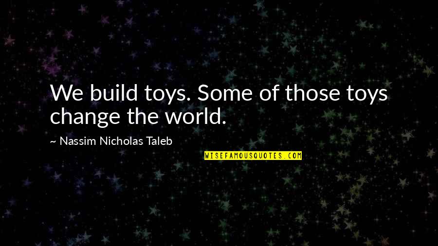 Trakia Uni Quotes By Nassim Nicholas Taleb: We build toys. Some of those toys change Trakia Uni Quotes By Nassim Nicholas Taleb: We build toys. Some of those toys change