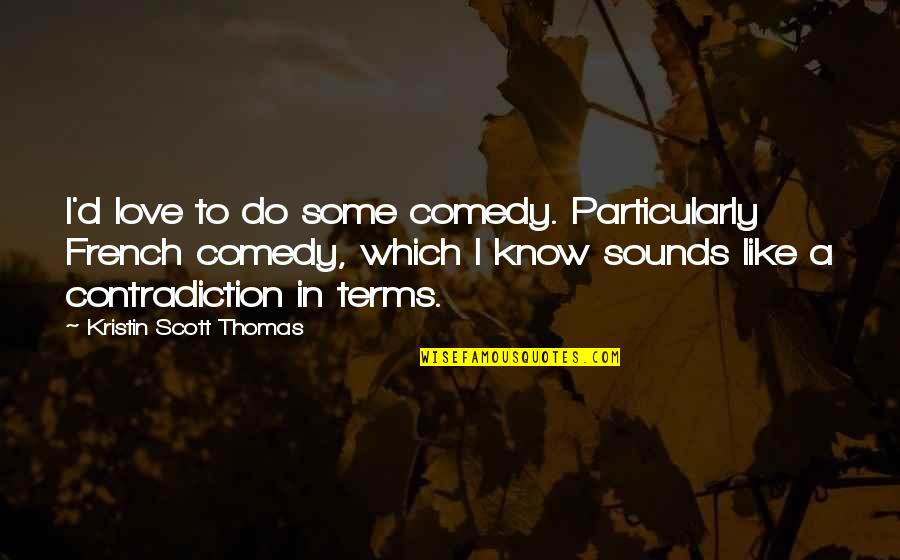 Trakker Quotes By Kristin Scott Thomas: I'd love to do some comedy. Particularly French Trakker Quotes By Kristin Scott Thomas: I'd love to do some comedy. Particularly French