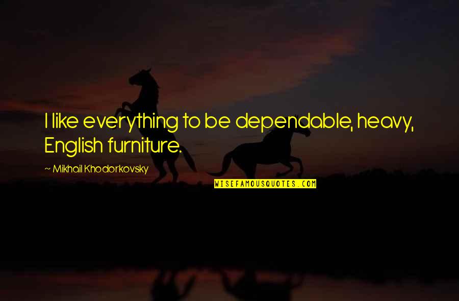 Traleguas Quotes By Mikhail Khodorkovsky: I like everything to be dependable, heavy, English Traleguas Quotes By Mikhail Khodorkovsky: I like everything to be dependable, heavy, English